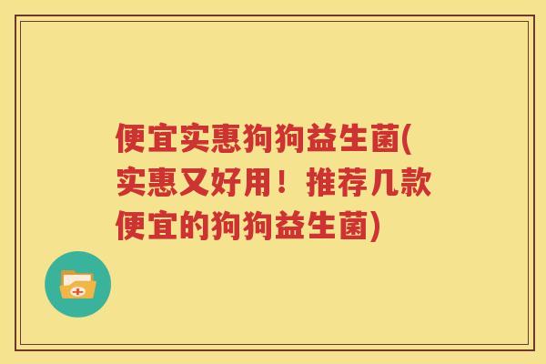 便宜实惠狗狗益生菌(实惠又好用！推荐几款便宜的狗狗益生菌)
