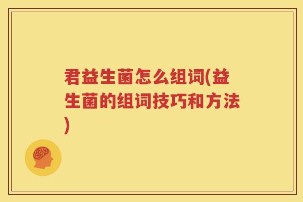 君益生菌怎么组词(益生菌的组词技巧和方法)