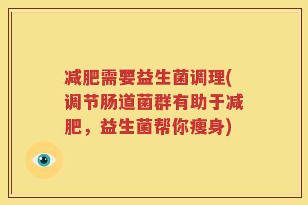 减肥需要益生菌调理(调节肠道菌群有助于减肥，益生菌帮你瘦身)