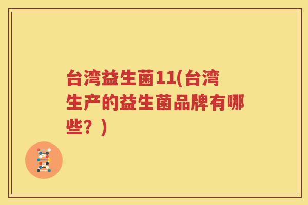 台湾益生菌11(台湾生产的益生菌品牌有哪些？)