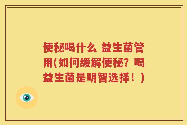 便秘喝什么 益生菌管用(如何缓解便秘？喝益生菌是明智选择！)