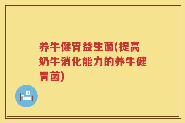 养牛健胃益生菌(提高奶牛消化能力的养牛健胃菌)