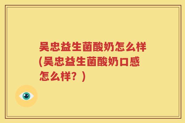 吴忠益生菌酸奶怎么样(吴忠益生菌酸奶口感怎么样？)