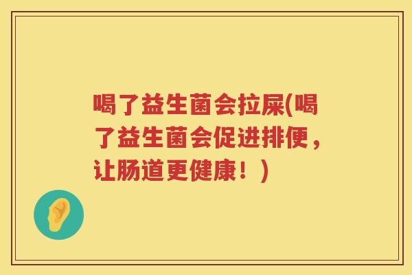 喝了益生菌会拉屎(喝了益生菌会促进排便，让肠道更健康！)