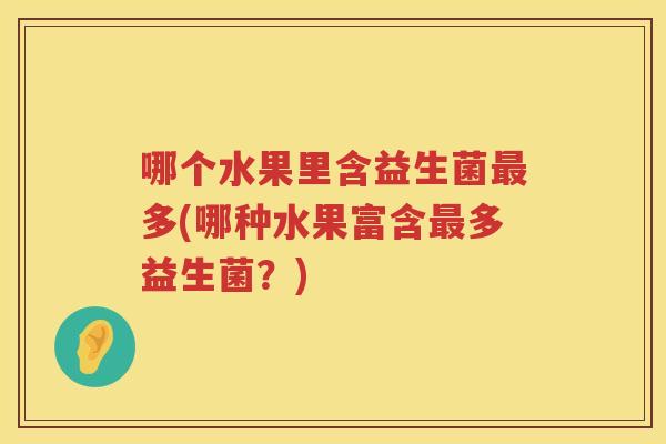 哪个水果里含益生菌最多(哪种水果富含最多益生菌？)