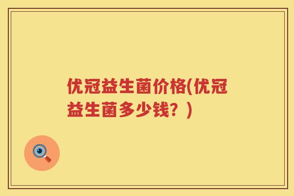 优冠益生菌价格(优冠益生菌多少钱？)