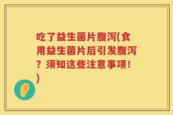 吃了益生菌片腹泻(食用益生菌片后引发腹泻？须知这些注意事项！)