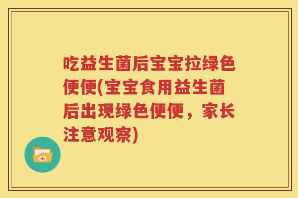 吃益生菌后宝宝拉绿色便便(宝宝食用益生菌后出现绿色便便，家长注意观察)