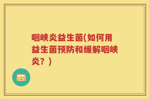咽峡炎益生菌(如何用益生菌预防和缓解咽峡炎？)
