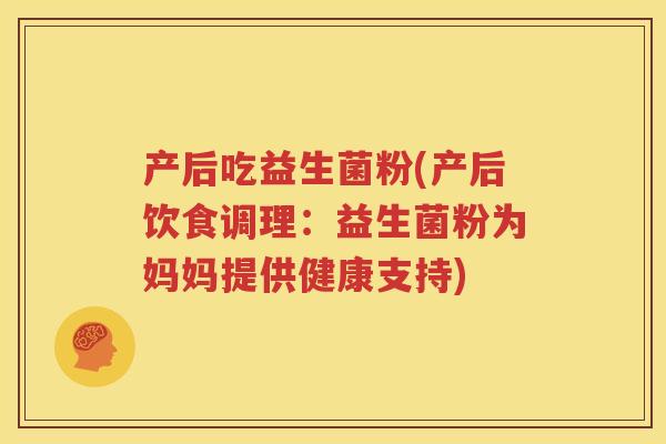 产后吃益生菌粉(产后饮食调理：益生菌粉为妈妈提供健康支持)