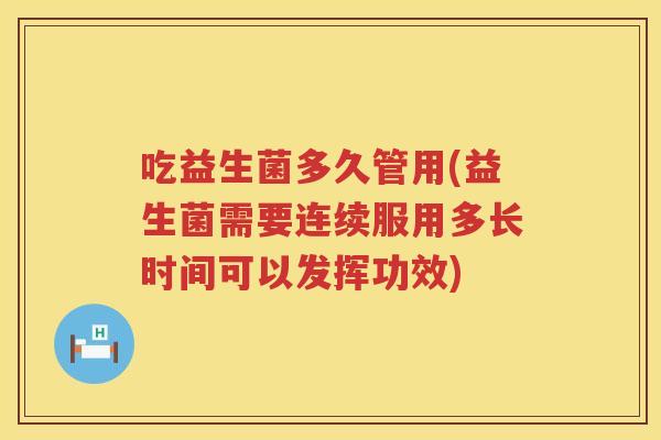吃益生菌多久管用(益生菌需要连续服用多长时间可以发挥功效)