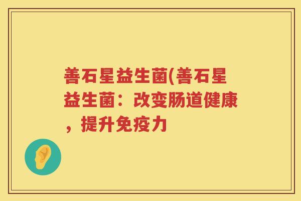 善石星益生菌(善石星益生菌：改变肠道健康，提升免疫力