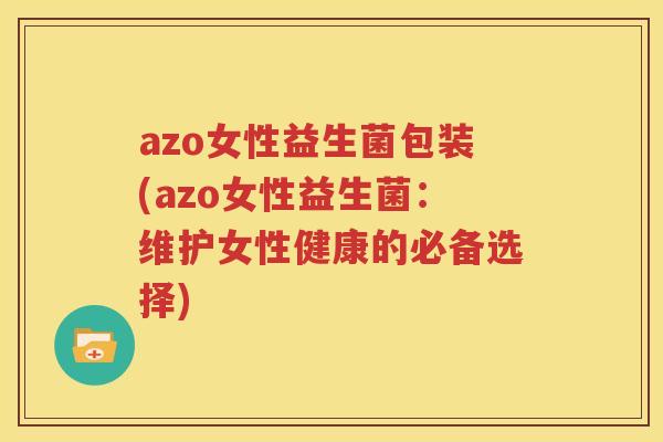 azo女性益生菌包装(azo女性益生菌：维护女性健康的必备选择)