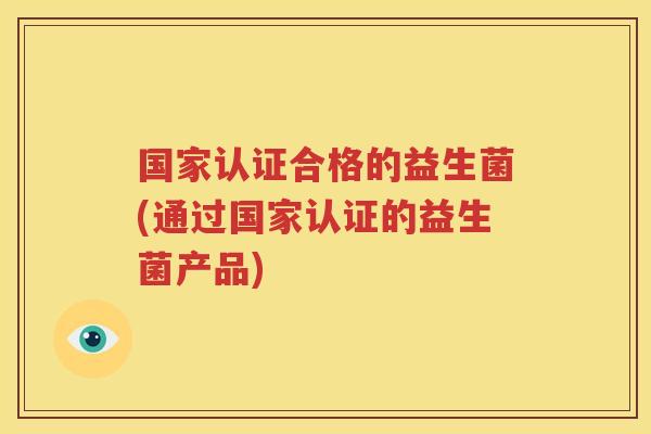 国家认证合格的益生菌(通过国家认证的益生菌产品)