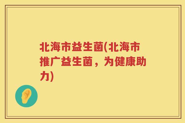 北海市益生菌(北海市推广益生菌，为健康助力)