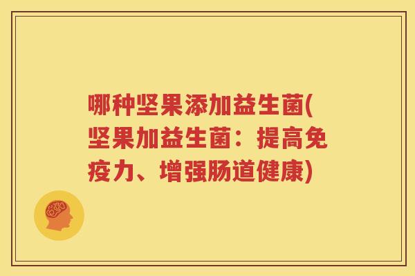 哪种坚果添加益生菌(坚果加益生菌：提高免疫力、增强肠道健康)