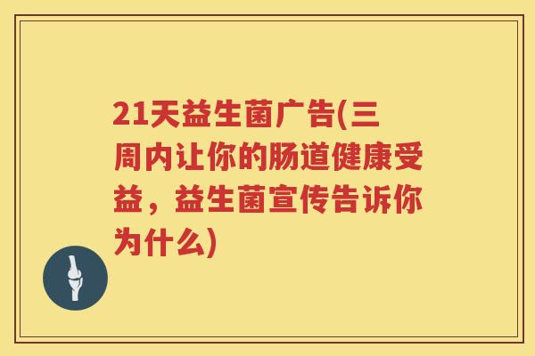 21天益生菌广告(三周内让你的肠道健康受益，益生菌宣传告诉你为什么)