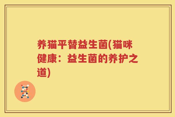 养猫平替益生菌(猫咪健康：益生菌的养护之道)