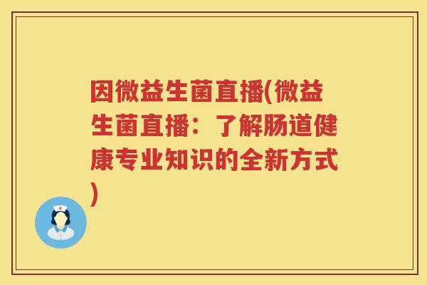 因微益生菌直播(微益生菌直播：了解肠道健康专业知识的全新方式)