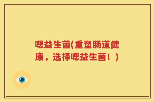 嗯益生菌(重塑肠道健康，选择嗯益生菌！)