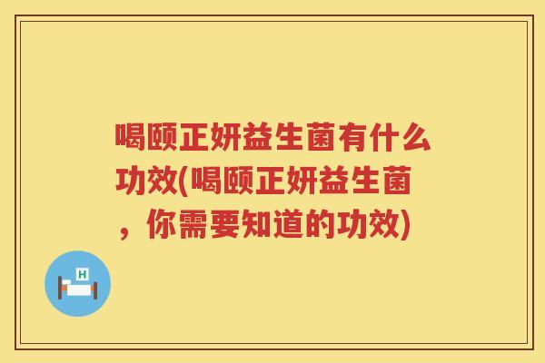 喝颐正妍益生菌有什么功效(喝颐正妍益生菌，你需要知道的功效)