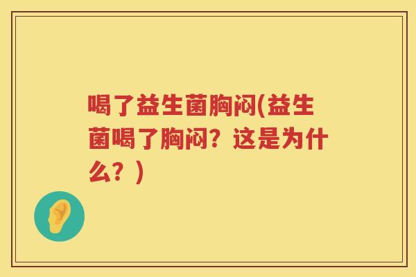 喝了益生菌胸闷(益生菌喝了胸闷？这是为什么？)