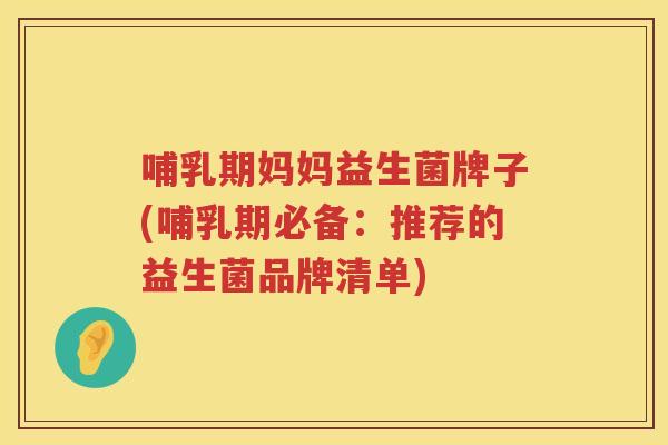 哺乳期妈妈益生菌牌子(哺乳期必备：推荐的益生菌品牌清单)