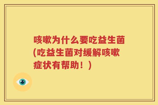 咳嗽为什么要吃益生菌(吃益生菌对缓解咳嗽症状有帮助！)