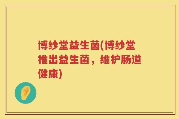 博纱堂益生菌(博纱堂推出益生菌，维护肠道健康)
