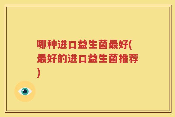 哪种进口益生菌最好(最好的进口益生菌推荐)