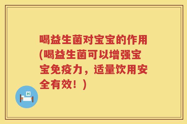 喝益生菌对宝宝的作用(喝益生菌可以增强宝宝免疫力，适量饮用安全有效！)