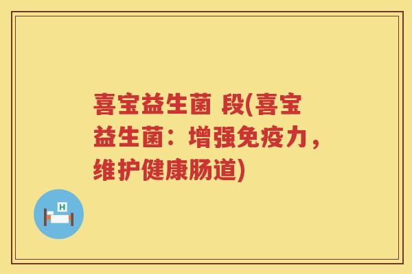 喜宝益生菌 段(喜宝益生菌：增强免疫力，维护健康肠道)