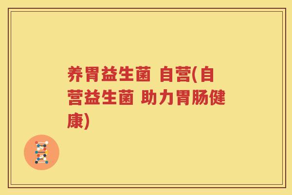 养胃益生菌 自营(自营益生菌 助力胃肠健康)