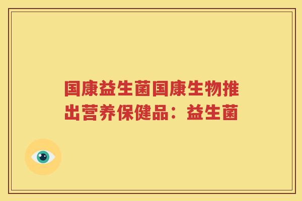 国康益生菌国康生物推出营养保健品：益生菌