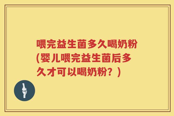 喂完益生菌多久喝奶粉(婴儿喂完益生菌后多久才可以喝奶粉？)