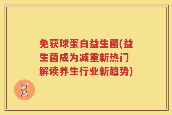 免获球蛋白益生菌(益生菌成为减重新热门 解读养生行业新趋势)
