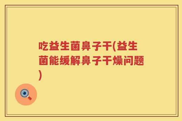 吃益生菌鼻子干(益生菌能缓解鼻子干燥问题)