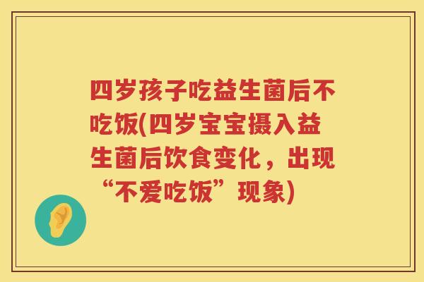 四岁孩子吃益生菌后不吃饭(四岁宝宝摄入益生菌后饮食变化，出现“不爱吃饭”现象)