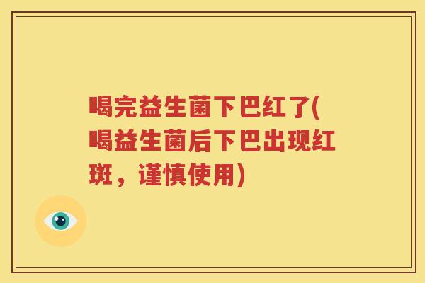 喝完益生菌下巴红了(喝益生菌后下巴出现红斑，谨慎使用)