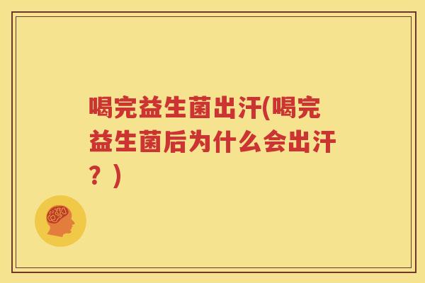 喝完益生菌出汗(喝完益生菌后为什么会出汗？)