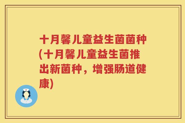 十月馨儿童益生菌菌种(十月馨儿童益生菌推出新菌种，增强肠道健康)