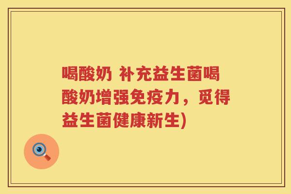 喝酸奶 补充益生菌喝酸奶增强免疫力，觅得益生菌健康新生)