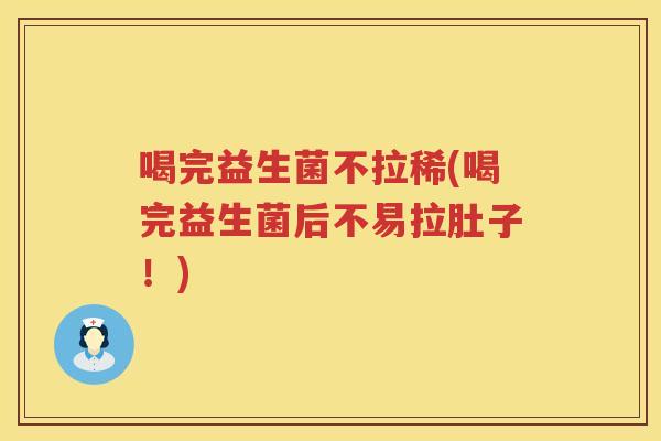 喝完益生菌不拉稀(喝完益生菌后不易拉肚子！)
