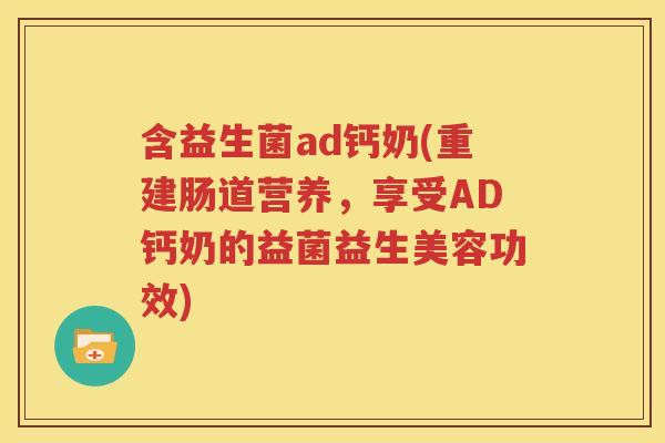 含益生菌ad钙奶(重建肠道营养，享受AD钙奶的益菌益生美容功效)