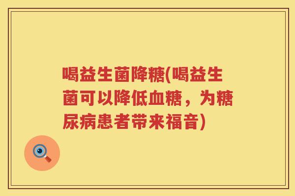 喝益生菌降糖(喝益生菌可以降低血糖，为糖尿病患者带来福音)