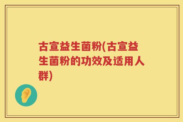 古宣益生菌粉(古宣益生菌粉的功效及适用人群)