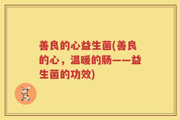善良的心益生菌(善良的心，温暖的肠——益生菌的功效)