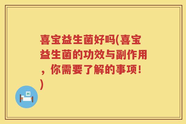 喜宝益生菌好吗(喜宝益生菌的功效与副作用，你需要了解的事项！)