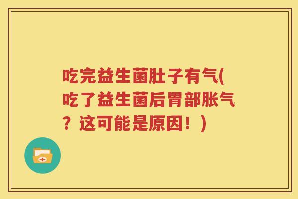 吃完益生菌肚子有气(吃了益生菌后胃部胀气？这可能是原因！)