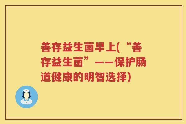 善存益生菌早上(“善存益生菌”——保护肠道健康的明智选择)